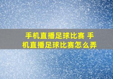 手机直播足球比赛 手机直播足球比赛怎么弄